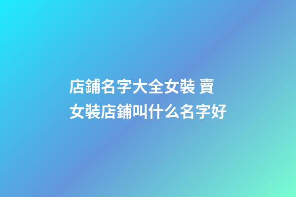 店鋪名字大全女裝 賣女裝店鋪叫什么名字好